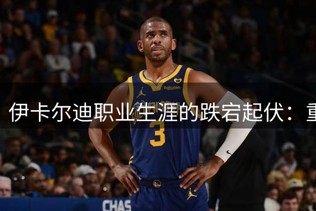 伊卡尔迪职业生涯的跌宕起伏：重返意甲能否重现辉煌