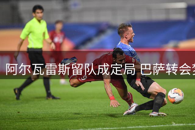 阿尔瓦雷斯留队成定局 巴萨转会梦碎后拒绝枪手邀约